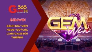 Đánh giá GEMWIN - “Viên ngọc” quý của làng game đổi thưởng